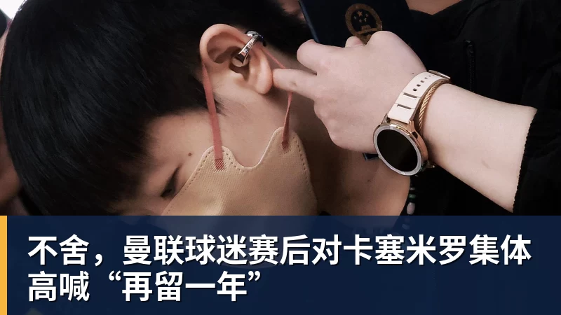 不舍，曼联球迷赛后对卡塞米罗集体高喊“再留一年”
